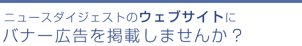 ニュースダイジェストのウェブサイトにバナーを掲載しませんか？
